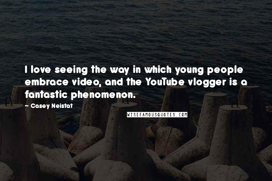 Casey Neistat Quotes: I love seeing the way in which young people embrace video, and the YouTube vlogger is a fantastic phenomenon.