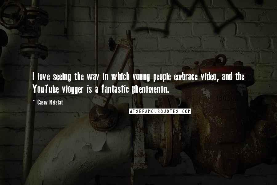 Casey Neistat Quotes: I love seeing the way in which young people embrace video, and the YouTube vlogger is a fantastic phenomenon.