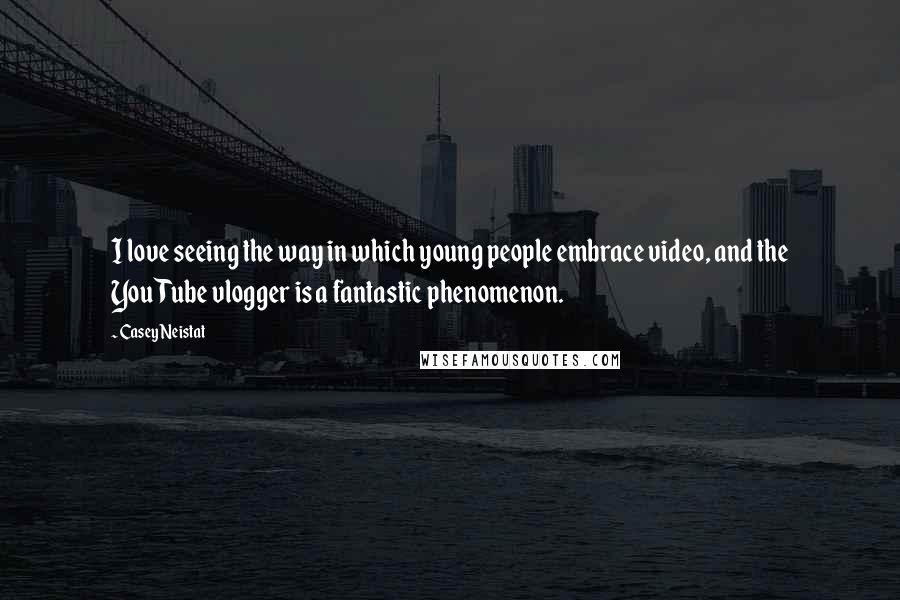 Casey Neistat Quotes: I love seeing the way in which young people embrace video, and the YouTube vlogger is a fantastic phenomenon.