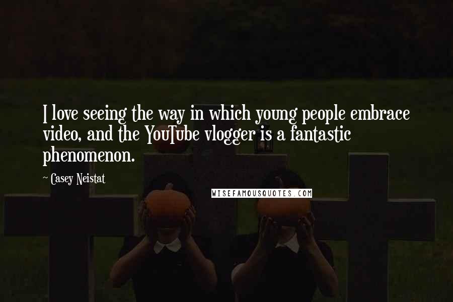 Casey Neistat Quotes: I love seeing the way in which young people embrace video, and the YouTube vlogger is a fantastic phenomenon.