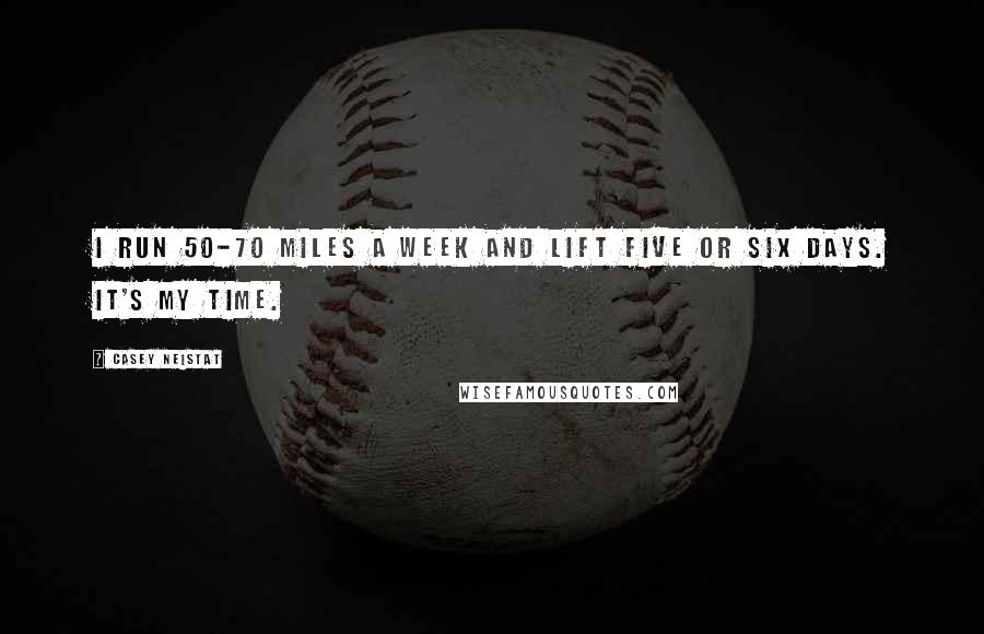 Casey Neistat Quotes: I run 50-70 miles a week and lift five or six days. It's my time.