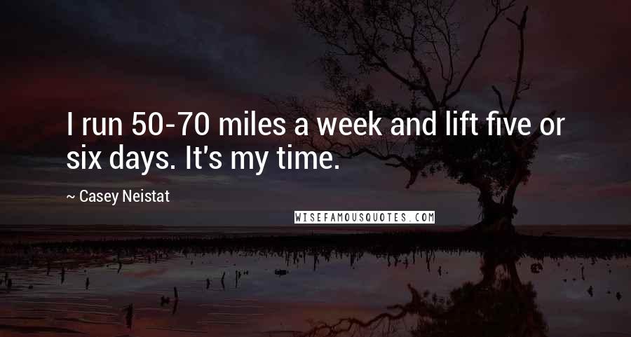 Casey Neistat Quotes: I run 50-70 miles a week and lift five or six days. It's my time.