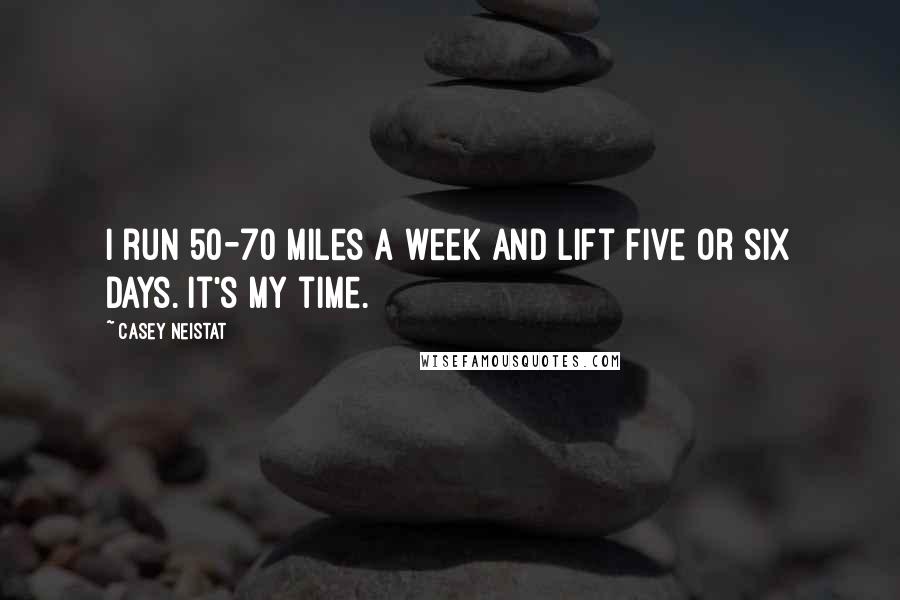 Casey Neistat Quotes: I run 50-70 miles a week and lift five or six days. It's my time.