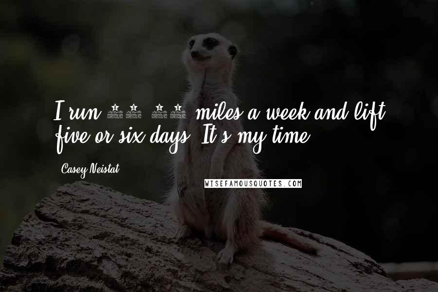 Casey Neistat Quotes: I run 50-70 miles a week and lift five or six days. It's my time.