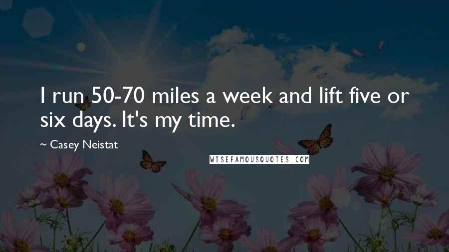 Casey Neistat Quotes: I run 50-70 miles a week and lift five or six days. It's my time.