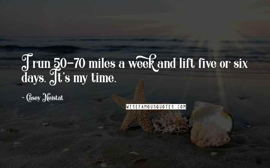 Casey Neistat Quotes: I run 50-70 miles a week and lift five or six days. It's my time.