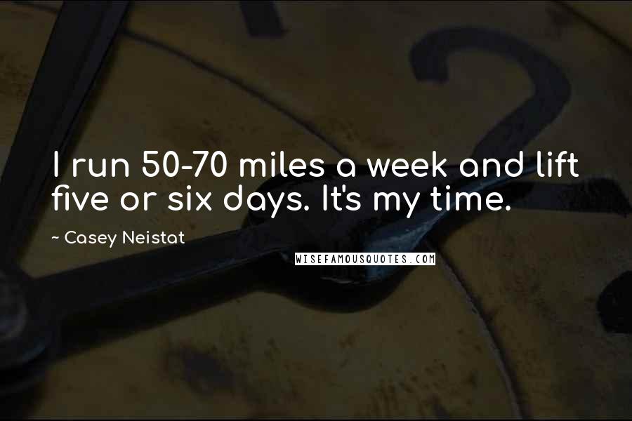 Casey Neistat Quotes: I run 50-70 miles a week and lift five or six days. It's my time.