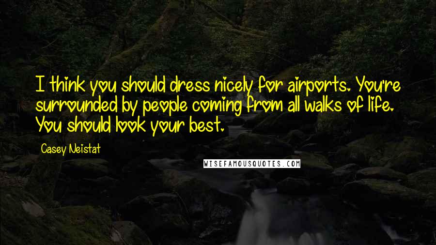 Casey Neistat Quotes: I think you should dress nicely for airports. You're surrounded by people coming from all walks of life. You should look your best.
