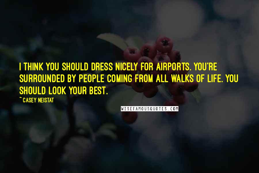 Casey Neistat Quotes: I think you should dress nicely for airports. You're surrounded by people coming from all walks of life. You should look your best.