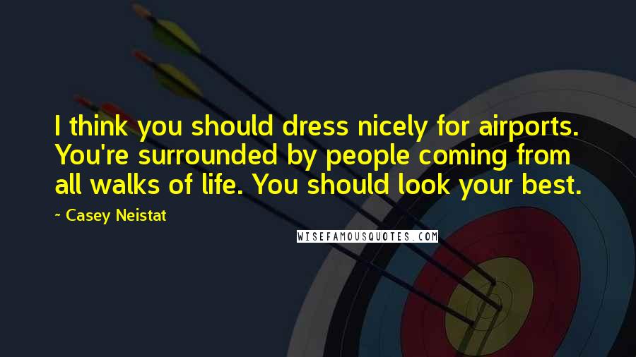 Casey Neistat Quotes: I think you should dress nicely for airports. You're surrounded by people coming from all walks of life. You should look your best.