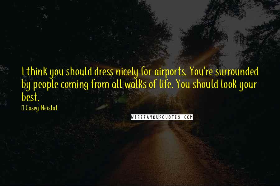 Casey Neistat Quotes: I think you should dress nicely for airports. You're surrounded by people coming from all walks of life. You should look your best.