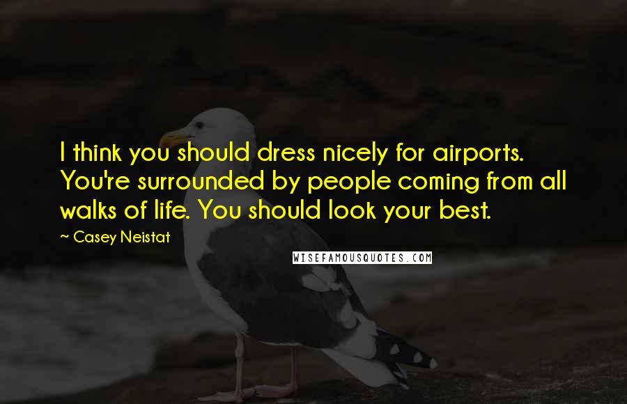 Casey Neistat Quotes: I think you should dress nicely for airports. You're surrounded by people coming from all walks of life. You should look your best.