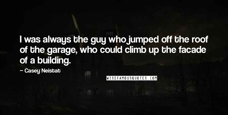 Casey Neistat Quotes: I was always the guy who jumped off the roof of the garage, who could climb up the facade of a building.
