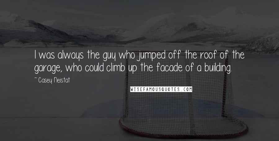 Casey Neistat Quotes: I was always the guy who jumped off the roof of the garage, who could climb up the facade of a building.