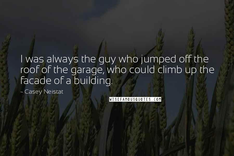 Casey Neistat Quotes: I was always the guy who jumped off the roof of the garage, who could climb up the facade of a building.