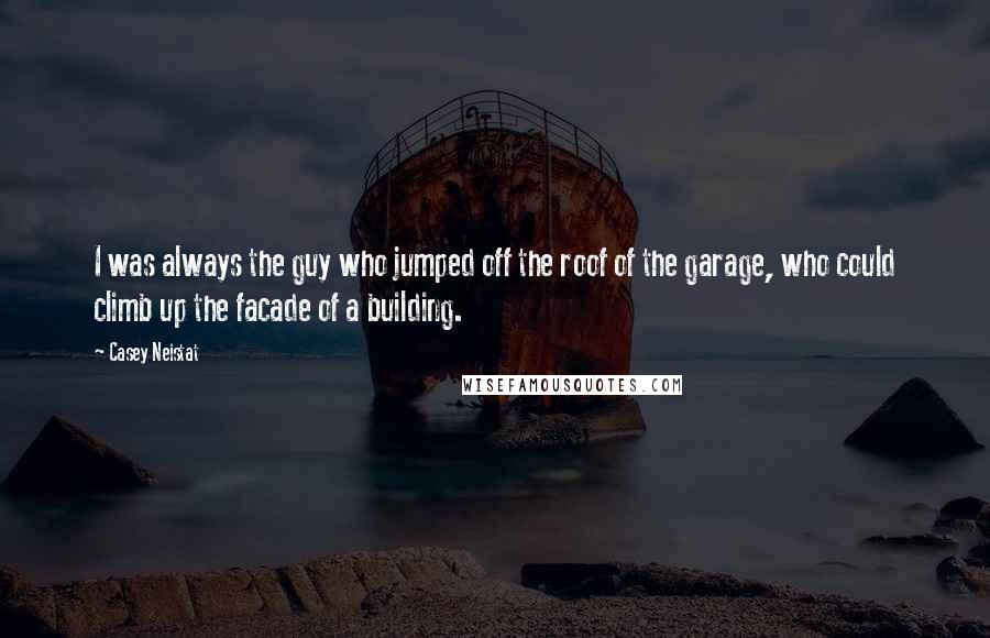 Casey Neistat Quotes: I was always the guy who jumped off the roof of the garage, who could climb up the facade of a building.