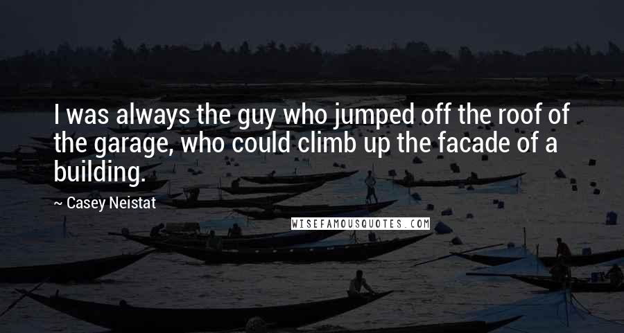 Casey Neistat Quotes: I was always the guy who jumped off the roof of the garage, who could climb up the facade of a building.