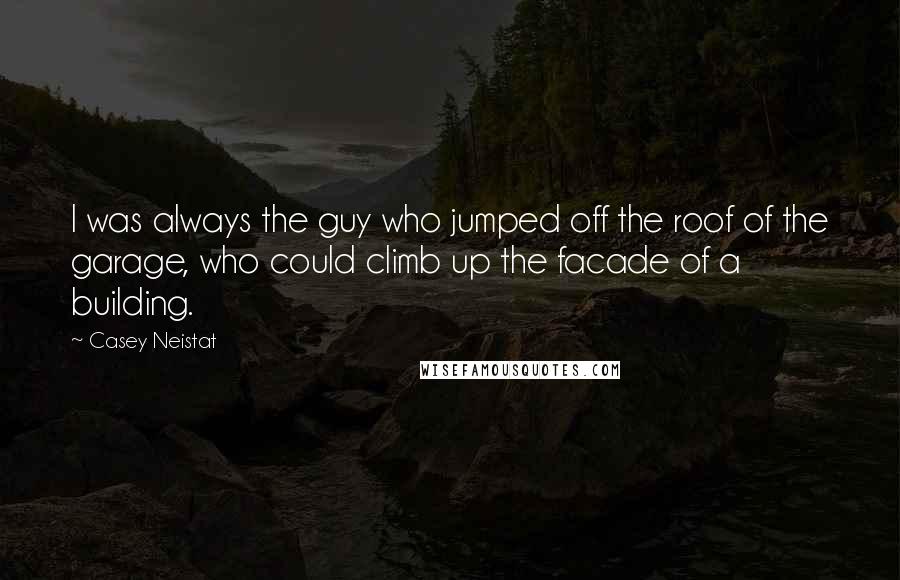 Casey Neistat Quotes: I was always the guy who jumped off the roof of the garage, who could climb up the facade of a building.