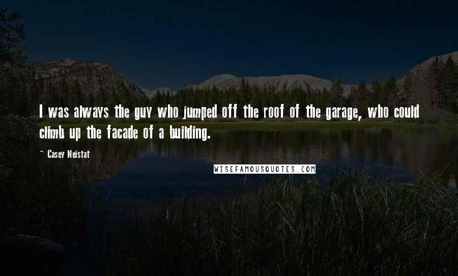 Casey Neistat Quotes: I was always the guy who jumped off the roof of the garage, who could climb up the facade of a building.