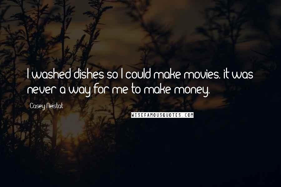 Casey Neistat Quotes: I washed dishes so I could make movies. it was never a way for me to make money.