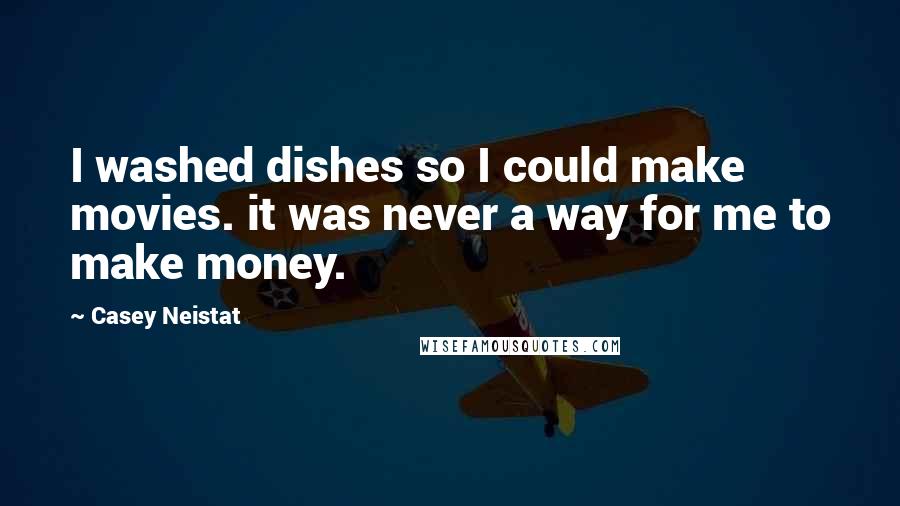 Casey Neistat Quotes: I washed dishes so I could make movies. it was never a way for me to make money.