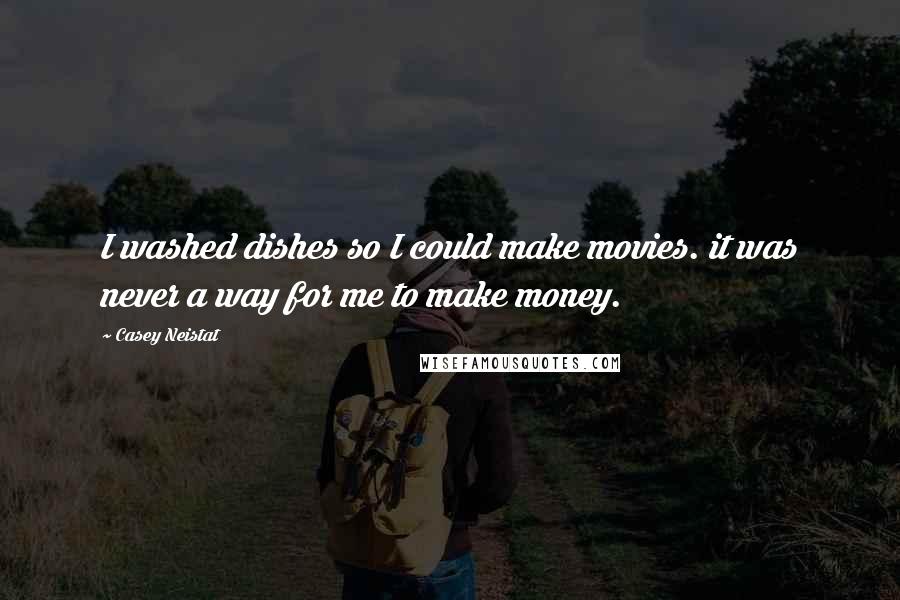 Casey Neistat Quotes: I washed dishes so I could make movies. it was never a way for me to make money.
