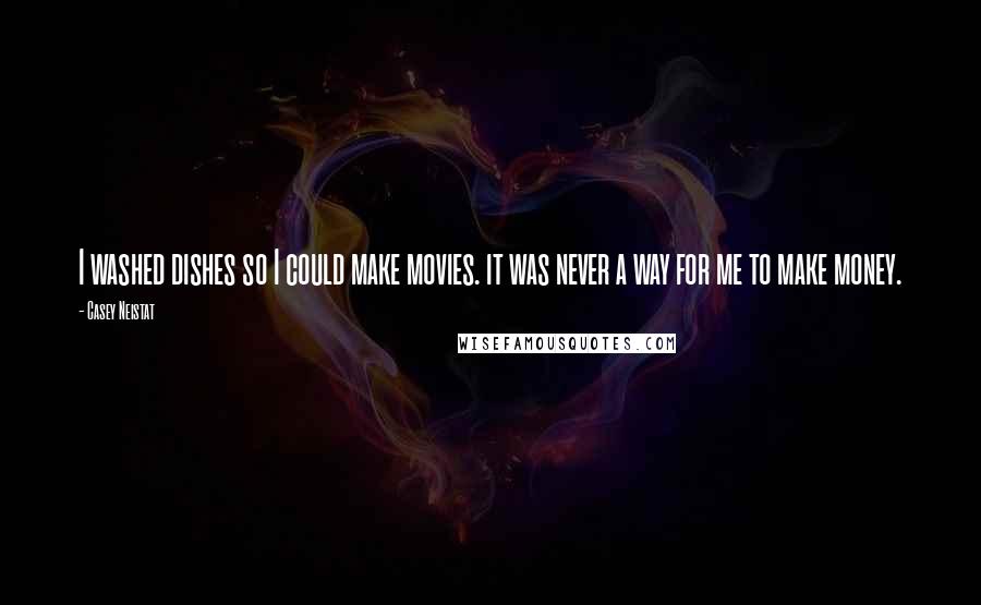 Casey Neistat Quotes: I washed dishes so I could make movies. it was never a way for me to make money.