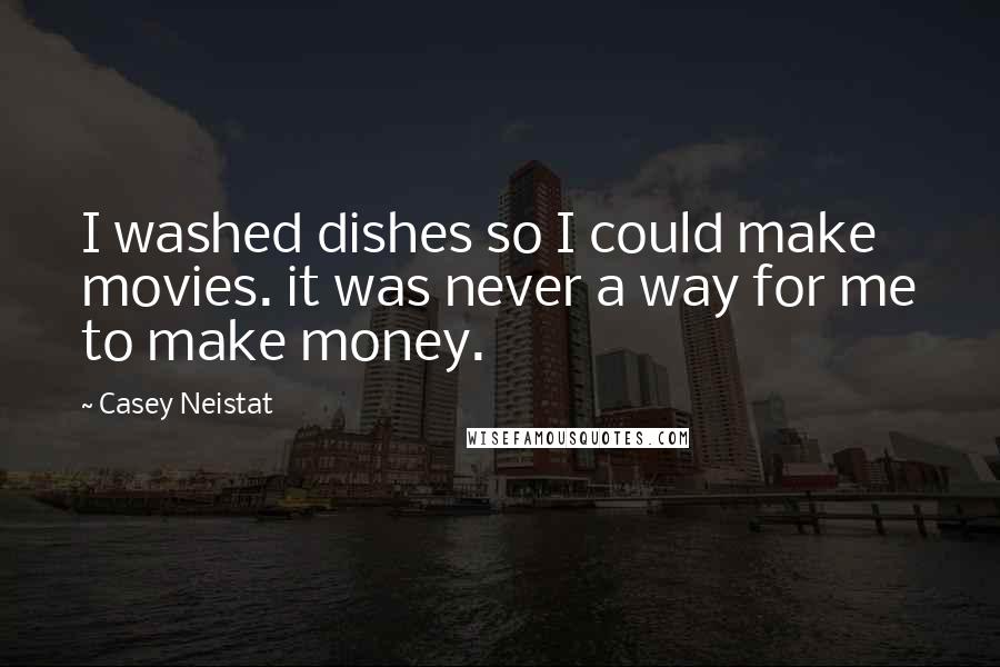 Casey Neistat Quotes: I washed dishes so I could make movies. it was never a way for me to make money.