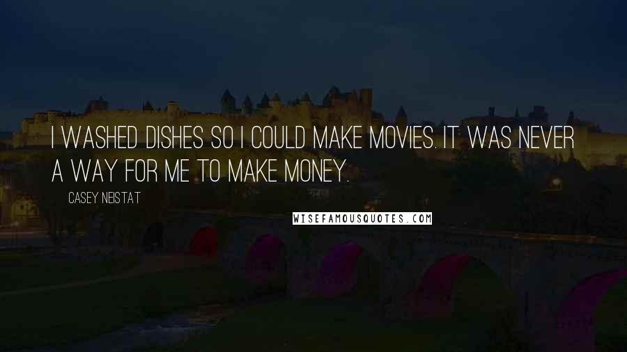 Casey Neistat Quotes: I washed dishes so I could make movies. it was never a way for me to make money.