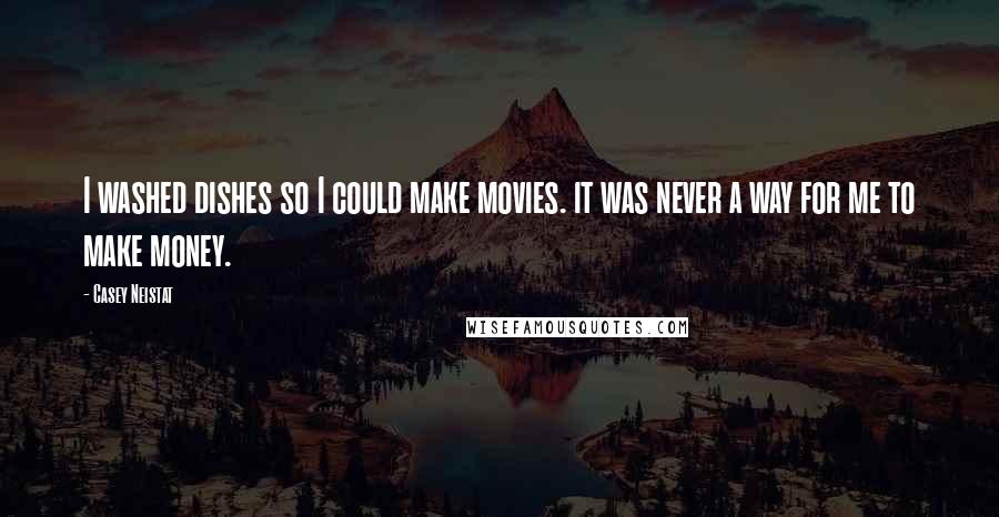 Casey Neistat Quotes: I washed dishes so I could make movies. it was never a way for me to make money.