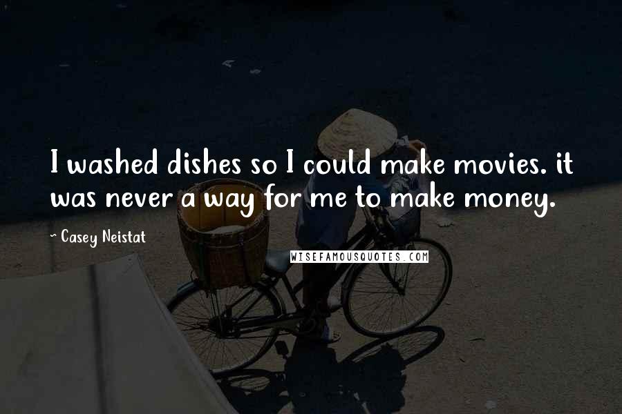 Casey Neistat Quotes: I washed dishes so I could make movies. it was never a way for me to make money.