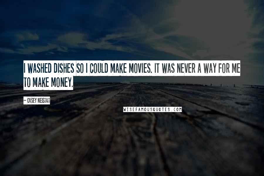 Casey Neistat Quotes: I washed dishes so I could make movies. it was never a way for me to make money.