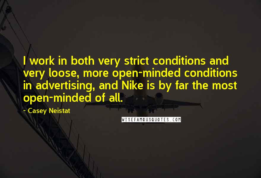 Casey Neistat Quotes: I work in both very strict conditions and very loose, more open-minded conditions in advertising, and Nike is by far the most open-minded of all.
