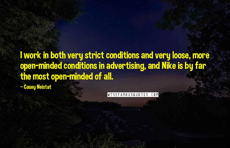 Casey Neistat Quotes: I work in both very strict conditions and very loose, more open-minded conditions in advertising, and Nike is by far the most open-minded of all.