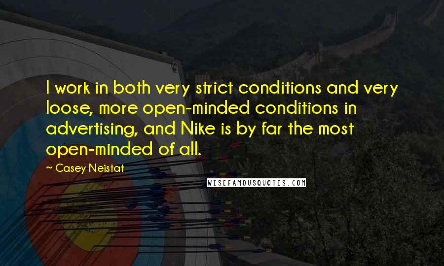 Casey Neistat Quotes: I work in both very strict conditions and very loose, more open-minded conditions in advertising, and Nike is by far the most open-minded of all.