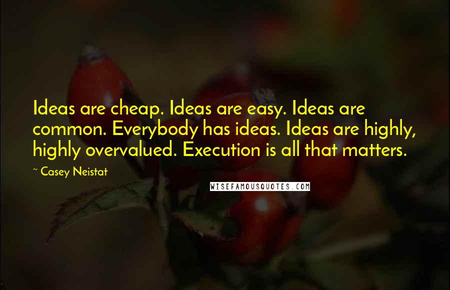 Casey Neistat Quotes: Ideas are cheap. Ideas are easy. Ideas are common. Everybody has ideas. Ideas are highly, highly overvalued. Execution is all that matters.