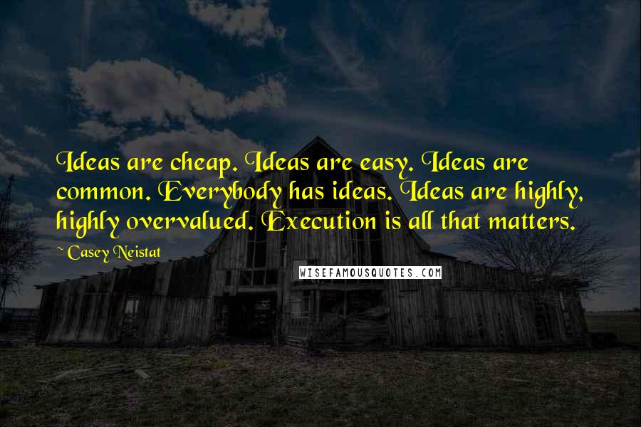 Casey Neistat Quotes: Ideas are cheap. Ideas are easy. Ideas are common. Everybody has ideas. Ideas are highly, highly overvalued. Execution is all that matters.