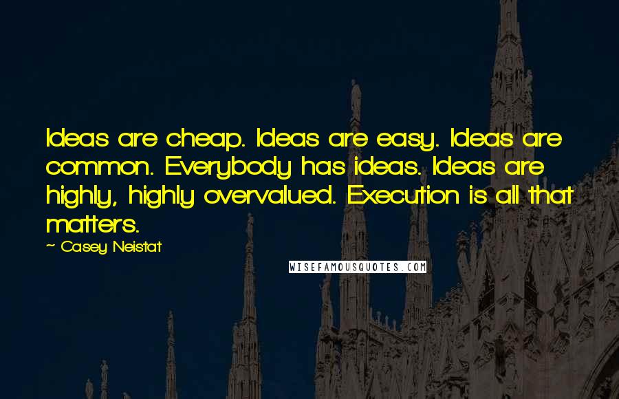 Casey Neistat Quotes: Ideas are cheap. Ideas are easy. Ideas are common. Everybody has ideas. Ideas are highly, highly overvalued. Execution is all that matters.