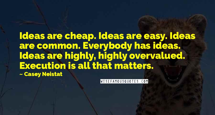 Casey Neistat Quotes: Ideas are cheap. Ideas are easy. Ideas are common. Everybody has ideas. Ideas are highly, highly overvalued. Execution is all that matters.