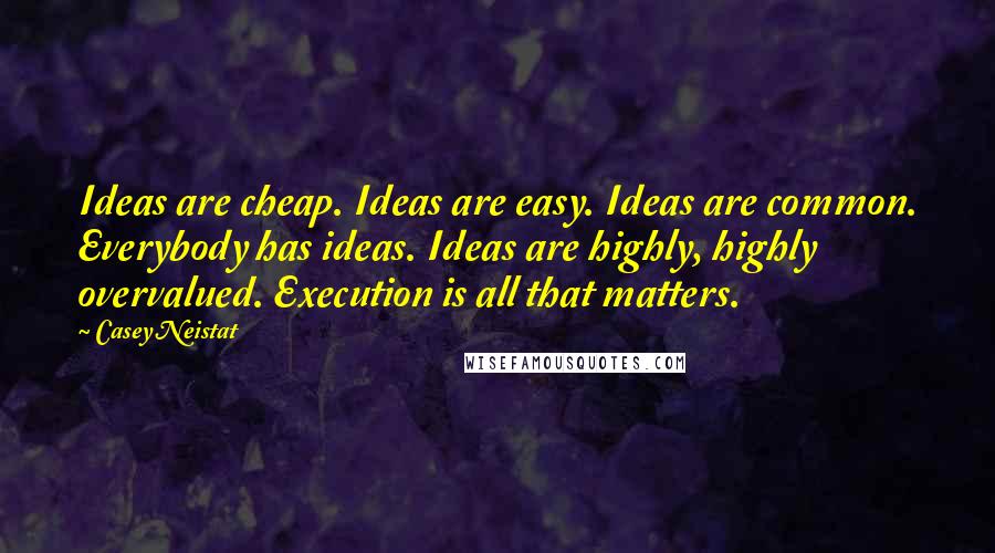 Casey Neistat Quotes: Ideas are cheap. Ideas are easy. Ideas are common. Everybody has ideas. Ideas are highly, highly overvalued. Execution is all that matters.