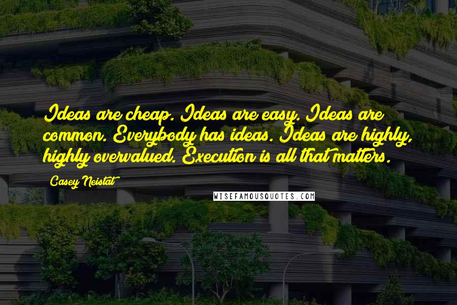 Casey Neistat Quotes: Ideas are cheap. Ideas are easy. Ideas are common. Everybody has ideas. Ideas are highly, highly overvalued. Execution is all that matters.