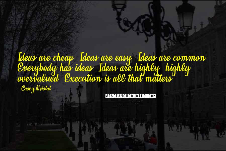 Casey Neistat Quotes: Ideas are cheap. Ideas are easy. Ideas are common. Everybody has ideas. Ideas are highly, highly overvalued. Execution is all that matters.