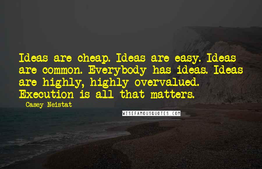 Casey Neistat Quotes: Ideas are cheap. Ideas are easy. Ideas are common. Everybody has ideas. Ideas are highly, highly overvalued. Execution is all that matters.