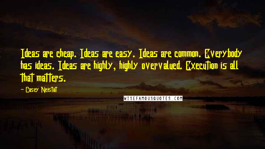 Casey Neistat Quotes: Ideas are cheap. Ideas are easy. Ideas are common. Everybody has ideas. Ideas are highly, highly overvalued. Execution is all that matters.