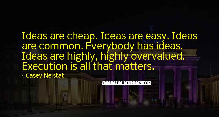 Casey Neistat Quotes: Ideas are cheap. Ideas are easy. Ideas are common. Everybody has ideas. Ideas are highly, highly overvalued. Execution is all that matters.