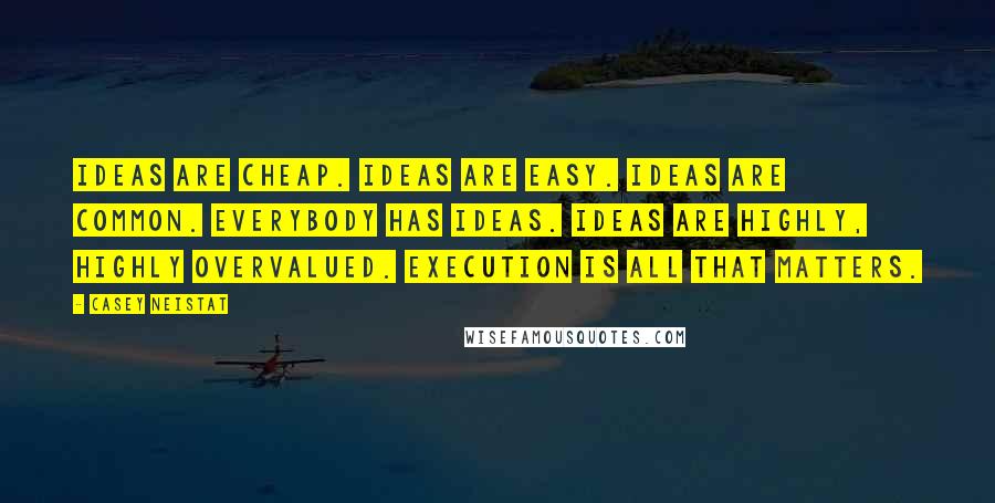 Casey Neistat Quotes: Ideas are cheap. Ideas are easy. Ideas are common. Everybody has ideas. Ideas are highly, highly overvalued. Execution is all that matters.