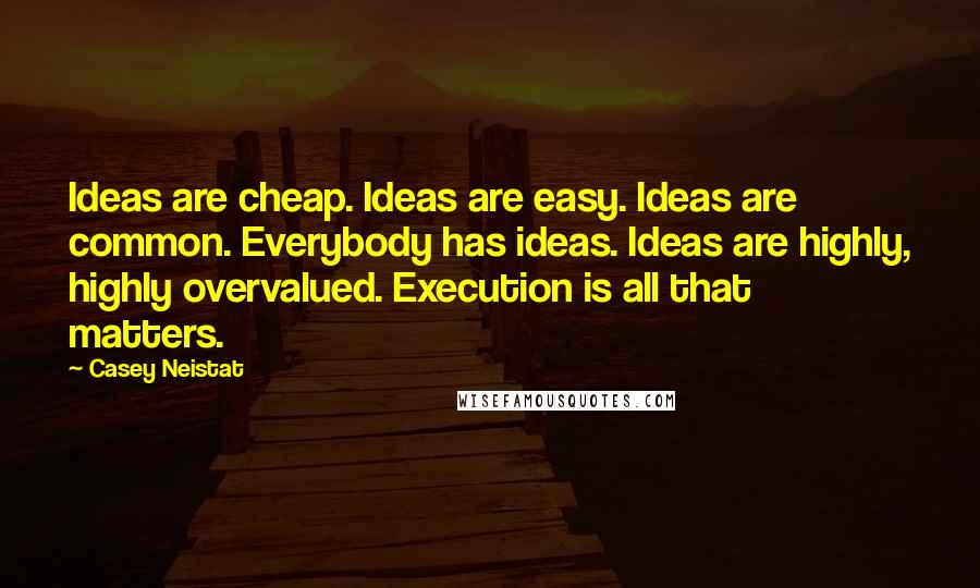 Casey Neistat Quotes: Ideas are cheap. Ideas are easy. Ideas are common. Everybody has ideas. Ideas are highly, highly overvalued. Execution is all that matters.