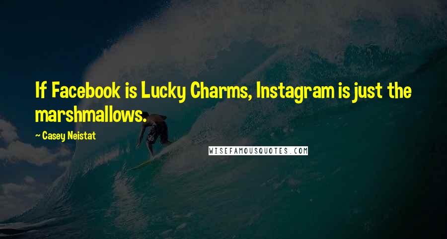 Casey Neistat Quotes: If Facebook is Lucky Charms, Instagram is just the marshmallows.