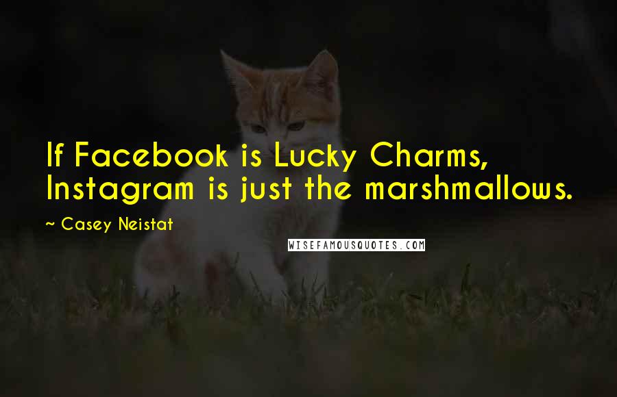 Casey Neistat Quotes: If Facebook is Lucky Charms, Instagram is just the marshmallows.