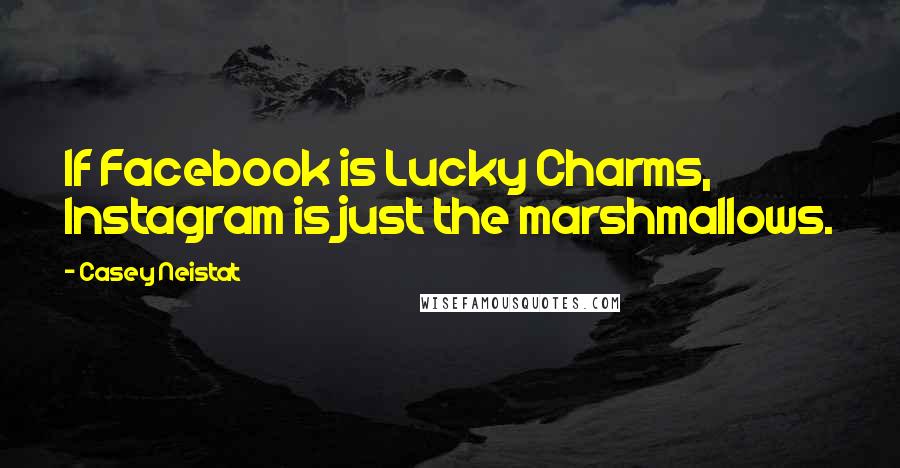 Casey Neistat Quotes: If Facebook is Lucky Charms, Instagram is just the marshmallows.